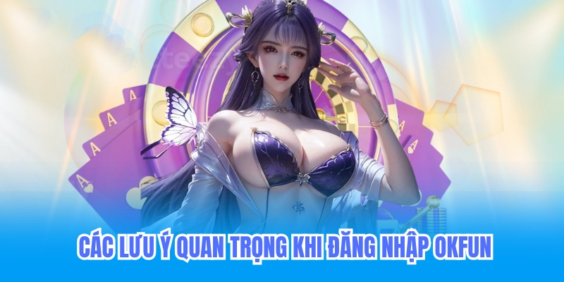 Lưu ý quan trọng khi đăng nhập okfun